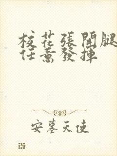 校花张开腿让我任意发挥