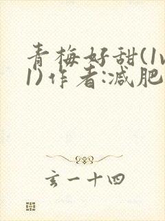 青梅好甜(1v1)作者:减肥我不吃