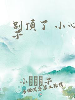 别顶了 小心孩子