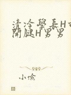 清冷学长H乖打开腿H男男