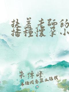 扶着老师的肥臀播种怀孕小说