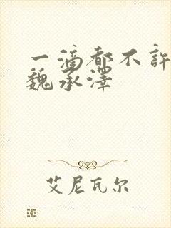 一滴都不许漏 魏承泽