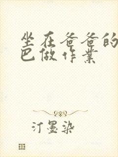 坐在爸爸的JI巴做作业