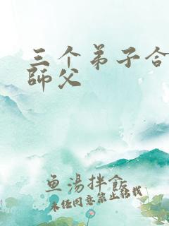 三个弟子合力弄师父