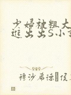 少妇被粗大猛进进出出S小说