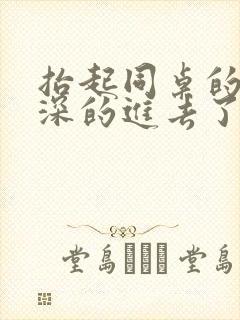 抬起同桌的腿深深的进去了