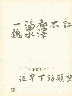 一滴都不许漏 魏承泽