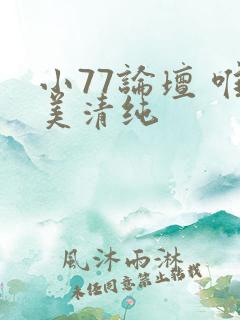 小77论坛 唯美清纯