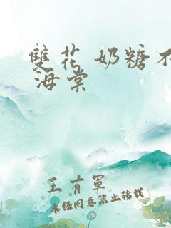 双花 奶糖不甜 海棠