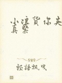 小浪货你夹得我真紧