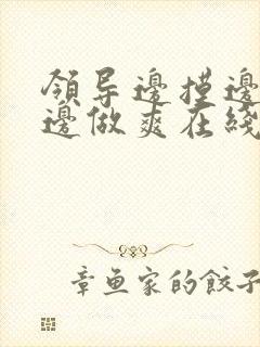 领导边摸边吃奶边做爽在线观看