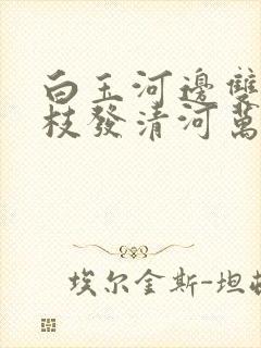 白玉河边双插柳枝发清河万万家