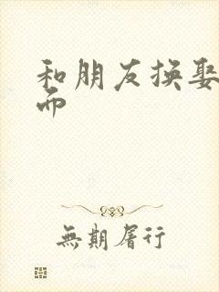 和朋友换娶妻当面