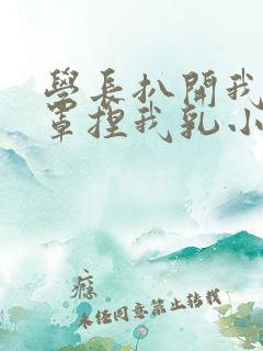 学长扒开我的乳罩捏我乳小说