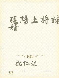 张阳上将谁的女婿