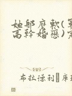 她那么软(军婚高干婚恋)完结