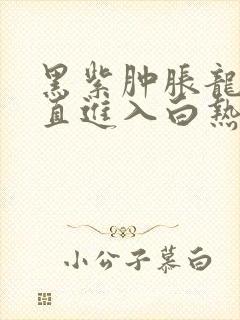 黑紫肿胀龙根直直进入白热