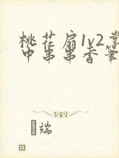 桃花扇1v2掌中串串香笔趣阁