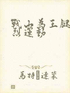 战山为王腿交剧烈运动