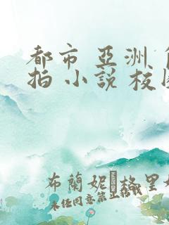 都市 亚洲 自拍 小说 校园