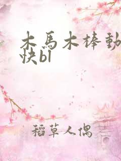 木马木棒动得好快bl