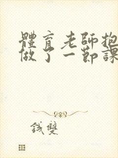 体育老师抱着我做了一节课