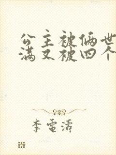 公主被俩世卫灌满又被四个轿夫弄