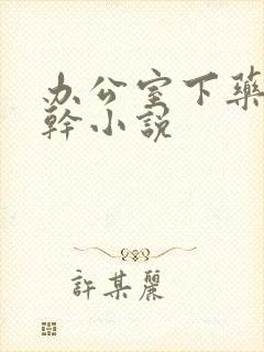 办公室下药被强干小说