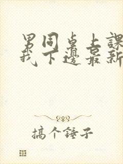 男同桌上课狂揉我下边最新章节