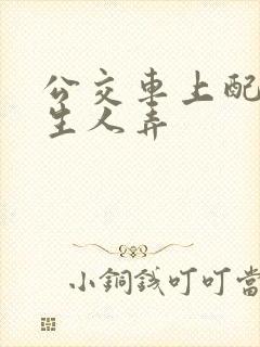 公交车上配合陌生人弄