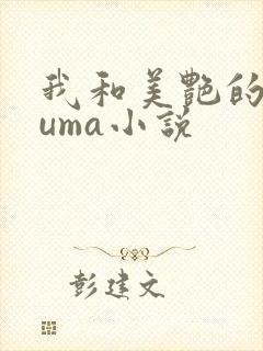 我和美艳的巨guma小说
