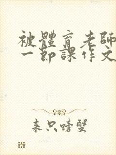 被体育老师c了一节课作文叶