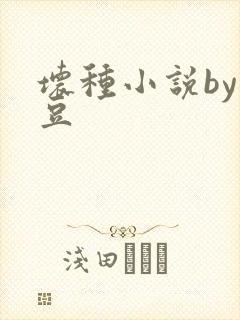 坏种小说by纳豆