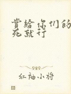 赏给你们的别弄死就行