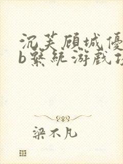 沉芙顾城优质rb系统游戏攻略系统