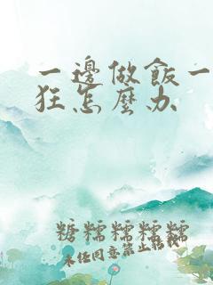 一边做饭一边躁狂怎么办