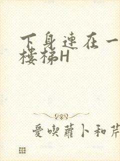 下身连在一起上楼梯H