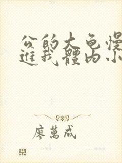 公的大龟慢慢挺进我体内小说