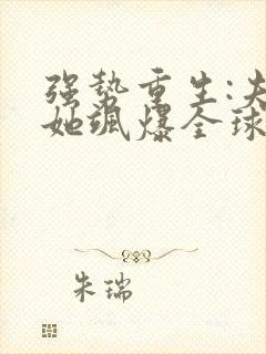 强势重生:夫人她飒爆全球了