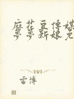 麻花豆传媒剧吴梦梦新娘免费