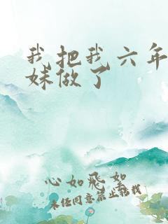 我把我六年级妹妹做了