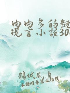 肉肉多的糙汉文现言小说300字