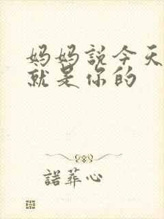 妈妈说今天晚上就是你的
