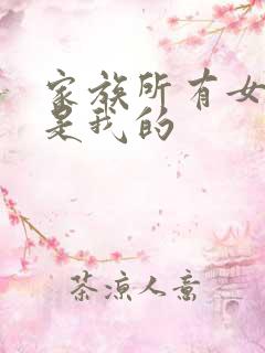家族所有女人都是我的