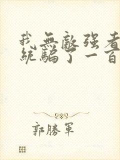 我无敌强者被系统骗了一百年小说