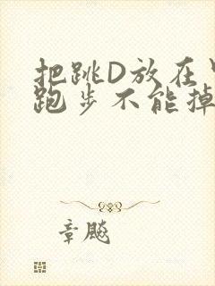 把跳D放在里面跑步不能掉