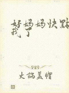 好妈妈快点想死我了