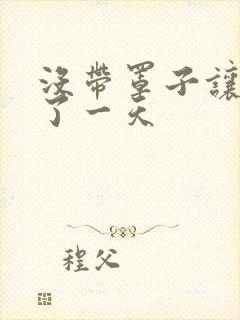 没带罩子让他C了一天