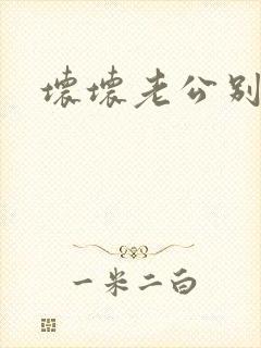 坏坏老公别吃我