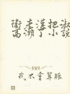 卫老汉把淑蓉做高潮了小说